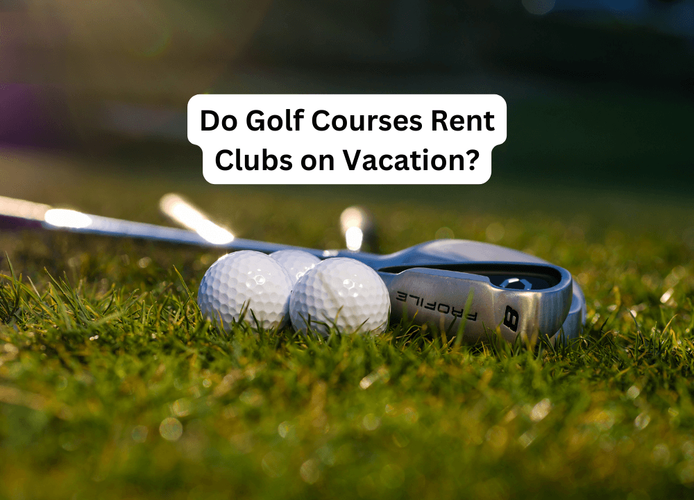 Do Golf Courses Rent Clubs on Vacation?